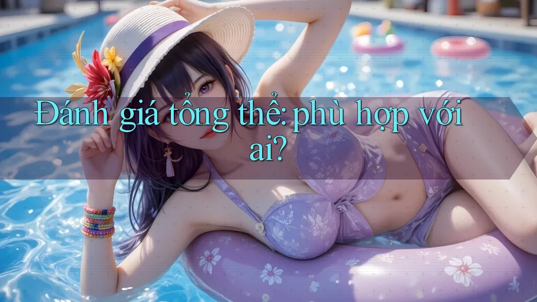 Đánh giá tổng thể: phù hợp với ai? Đánh giá tổng thể: phù hợp với ai?