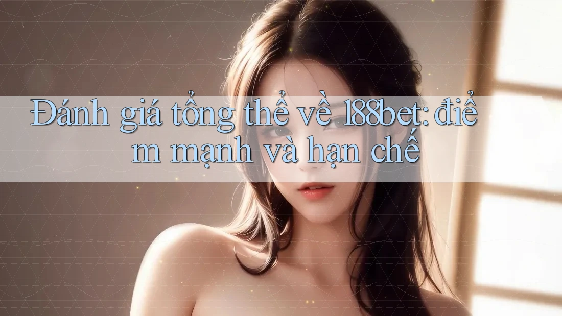 Đánh giá tổng thể về 188bet: điểm mạnh và hạn chế