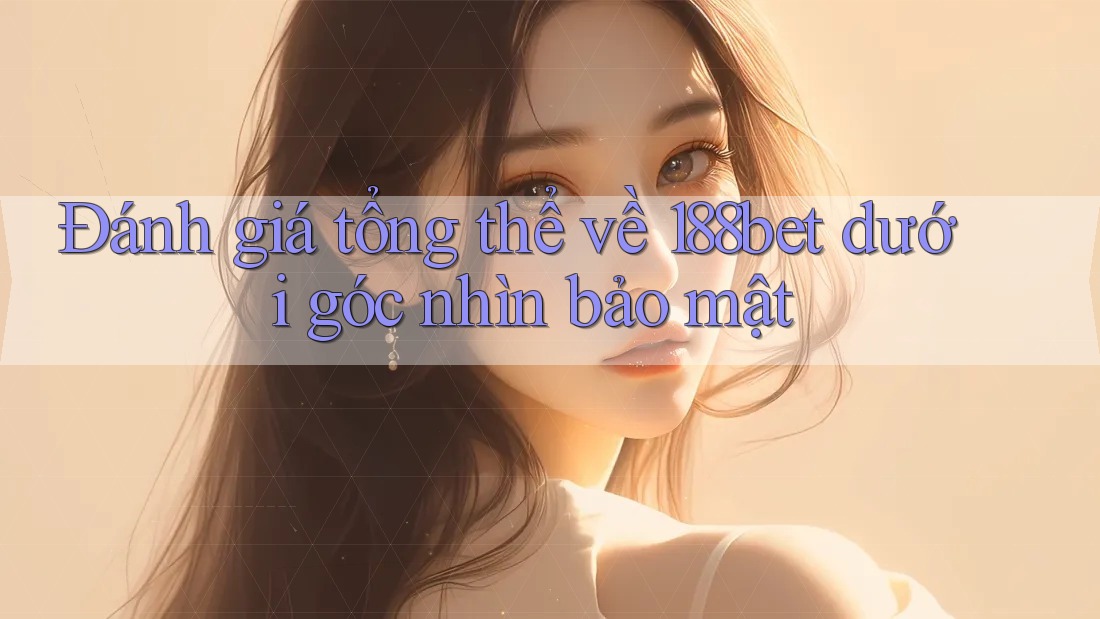 Đánh giá tổng thể về 188bet dưới góc nhìn bảo mật