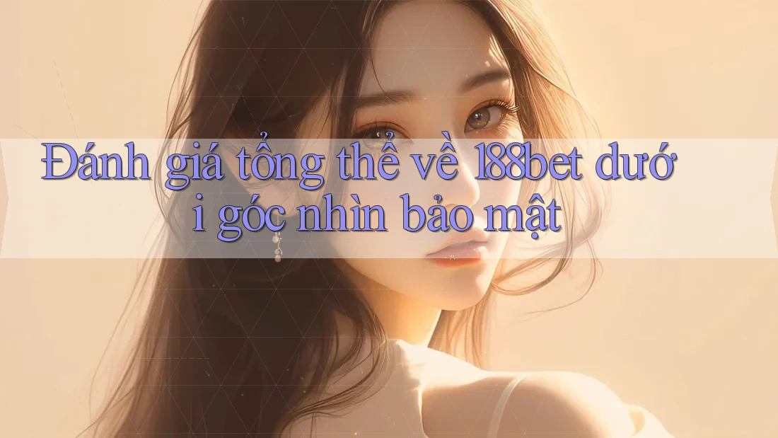 Đánh giá tổng thể về 188bet dưới góc nhìn bảo mật