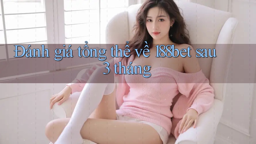 Đánh giá tổng thể về 188bet sau 3 tháng