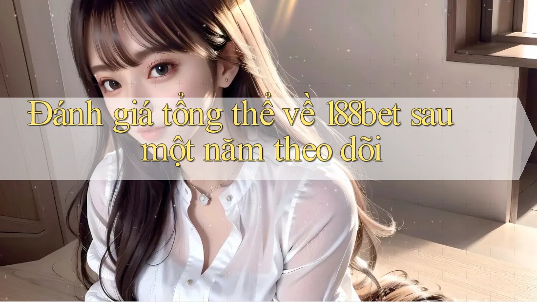 Đánh giá tổng thể về 188bet sau một năm theo dõi