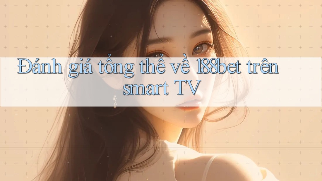 Đánh giá tổng thể về 188bet trên smart TV