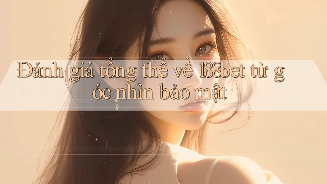 Đánh giá tổng thể về 188bet từ góc nhìn bảo mật Đánh giá tổng thể về 188bet từ góc nhìn bảo mật