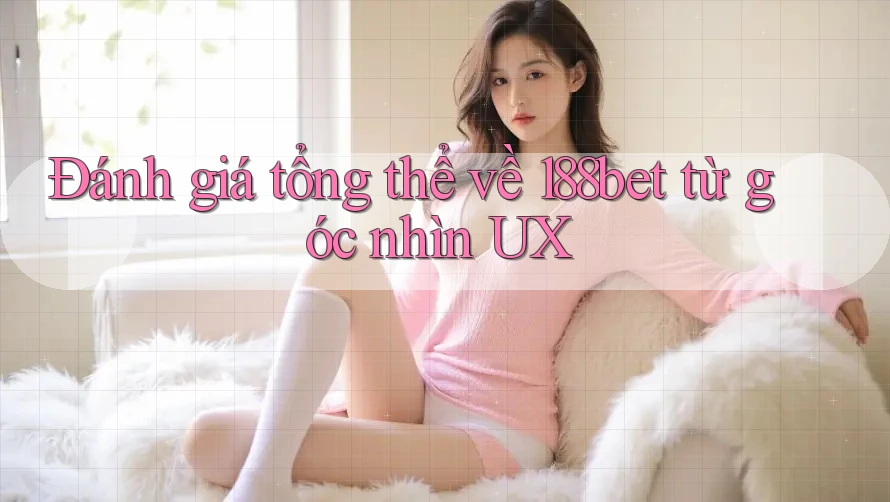Đánh giá tổng thể về 188bet từ góc nhìn UX