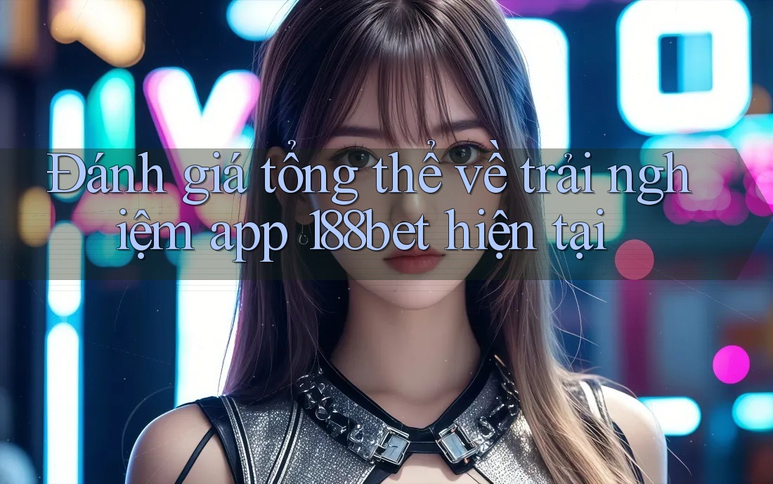 Đánh giá tổng thể về trải nghiệm app 188bet hiện tại Đánh giá tổng thể về trải nghiệm app 188bet hiện tại