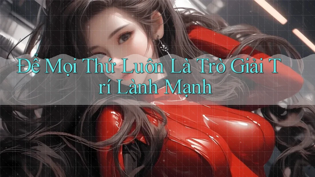 Để Mọi Thứ Luôn Là Trò Giải Trí Lành Mạnh