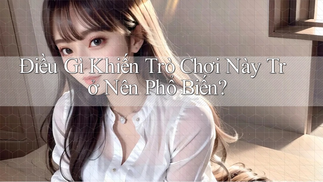 Điều Gì Khiến Trò Chơi Này Trở Nên Phổ Biến? Điều Gì Khiến Trò Chơi Này Trở Nên Phổ Biến?
