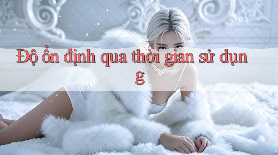 Độ ổn định qua thời gian sử dụng