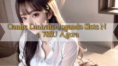 Ganhe Dinheiro Jogando Slots na 788u Agora