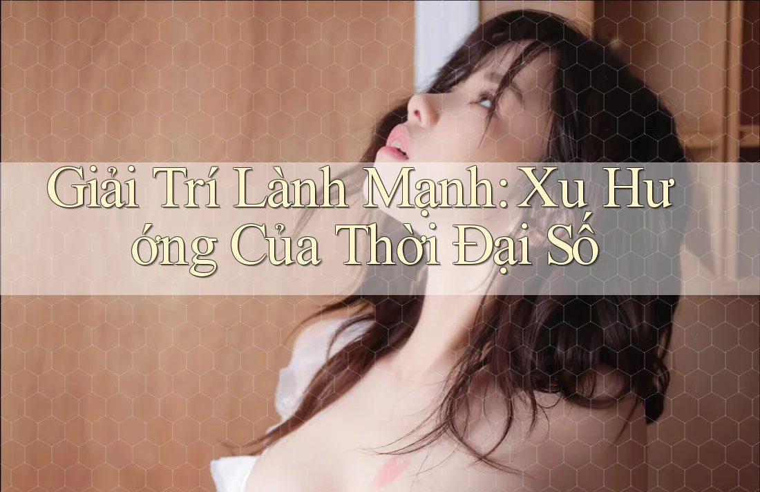 Giải trí lành mạnh: Xu hướng của thời đại số