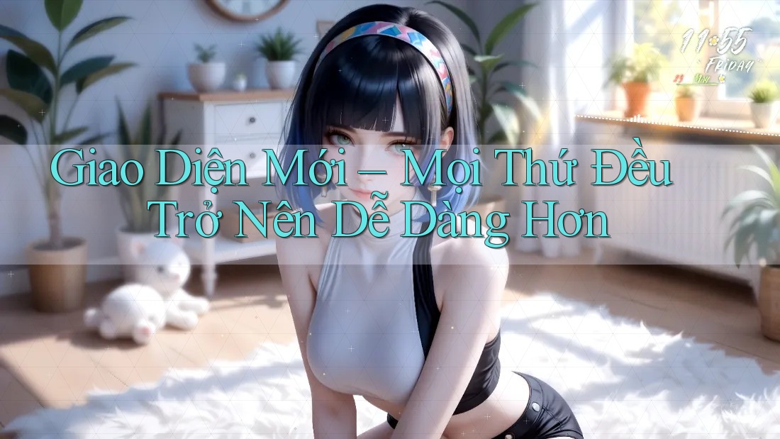 Giao Diện Mới – Mọi Thứ Đều Trở Nên Dễ Dàng Hơn