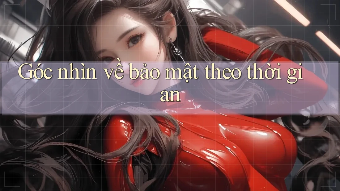 Góc nhìn về bảo mật theo thời gian
