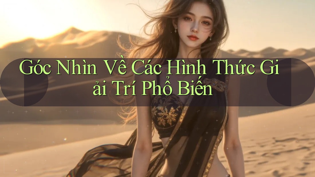 Góc Nhìn Về Các Hình Thức Giải Trí Phổ Biến Góc Nhìn Về Các Hình Thức Giải Trí Phổ Biến