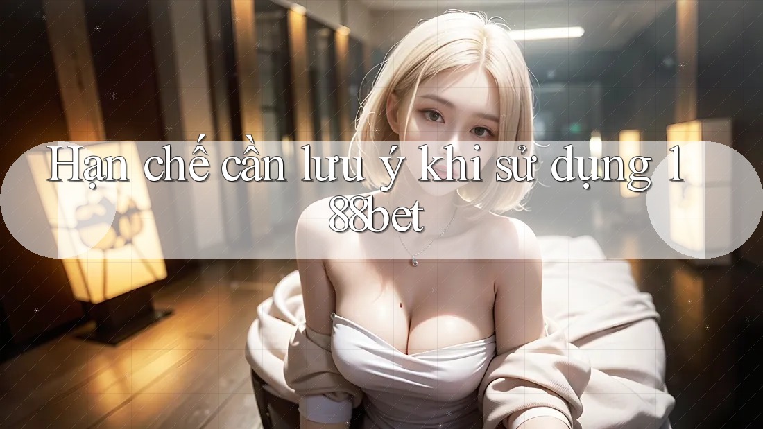 Hạn chế cần lưu ý khi sử dụng 188bet Hạn chế cần lưu ý khi sử dụng 188bet
