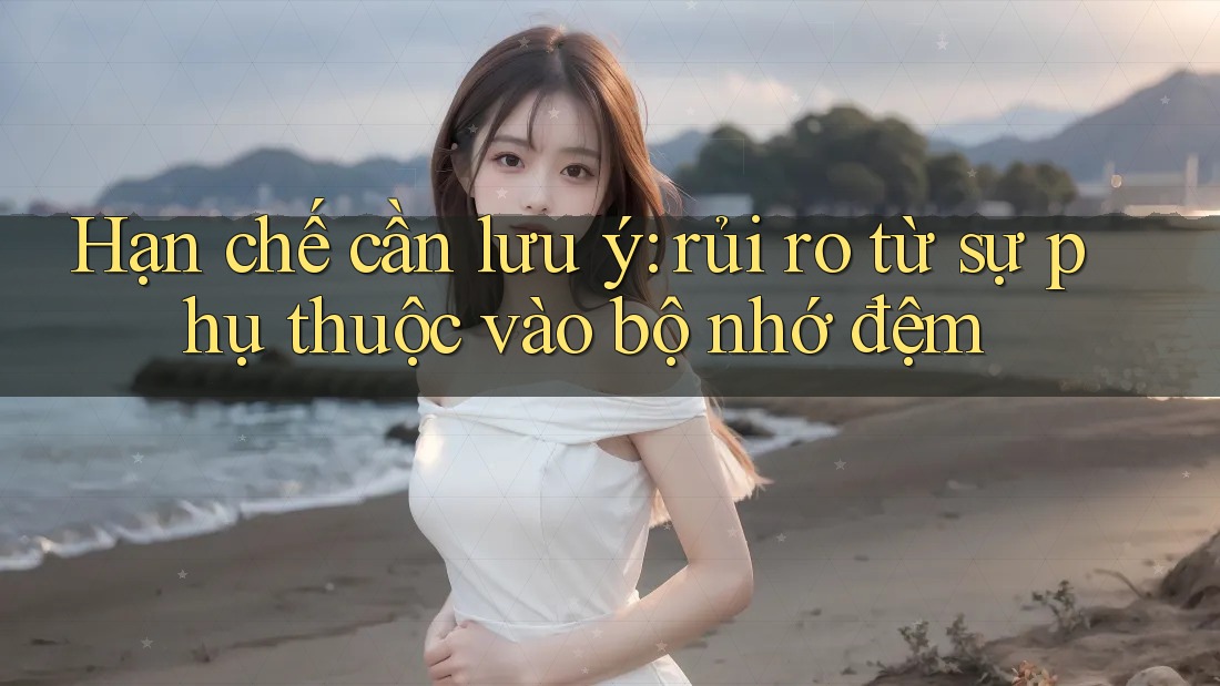 Hạn chế cần lưu ý: rủi ro từ sự phụ thuộc vào bộ nhớ đệm