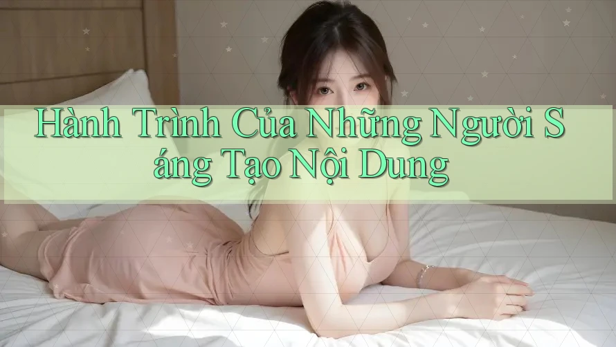 Hành Trình Của Những Người Sáng Tạo Nội Dung