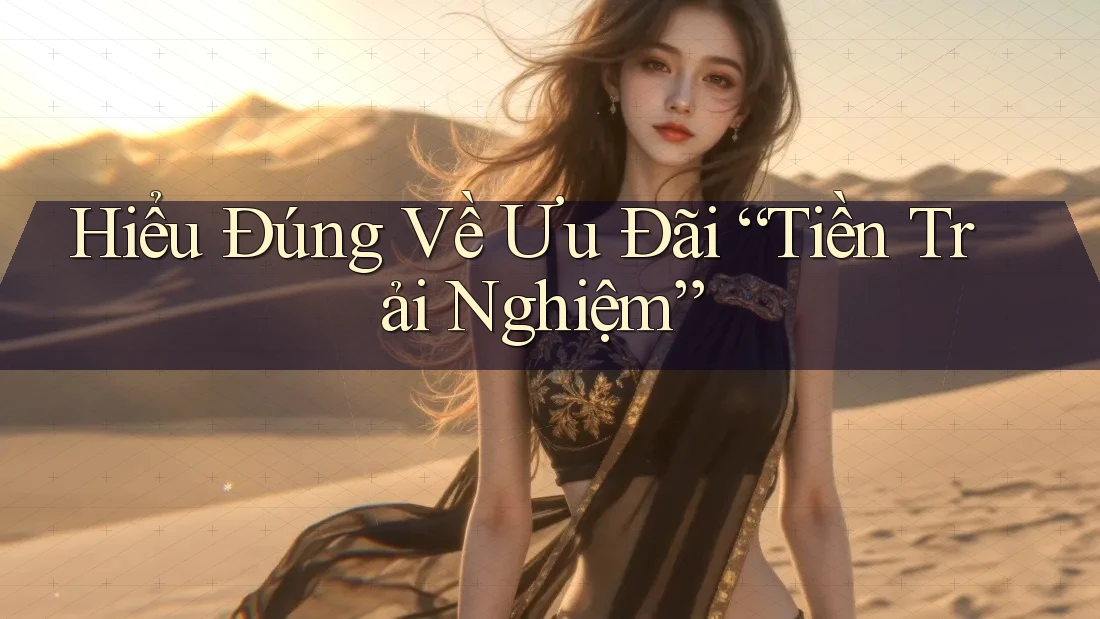 Hiểu Đúng Về Ưu Đãi “Tiền Trải Nghiệm”