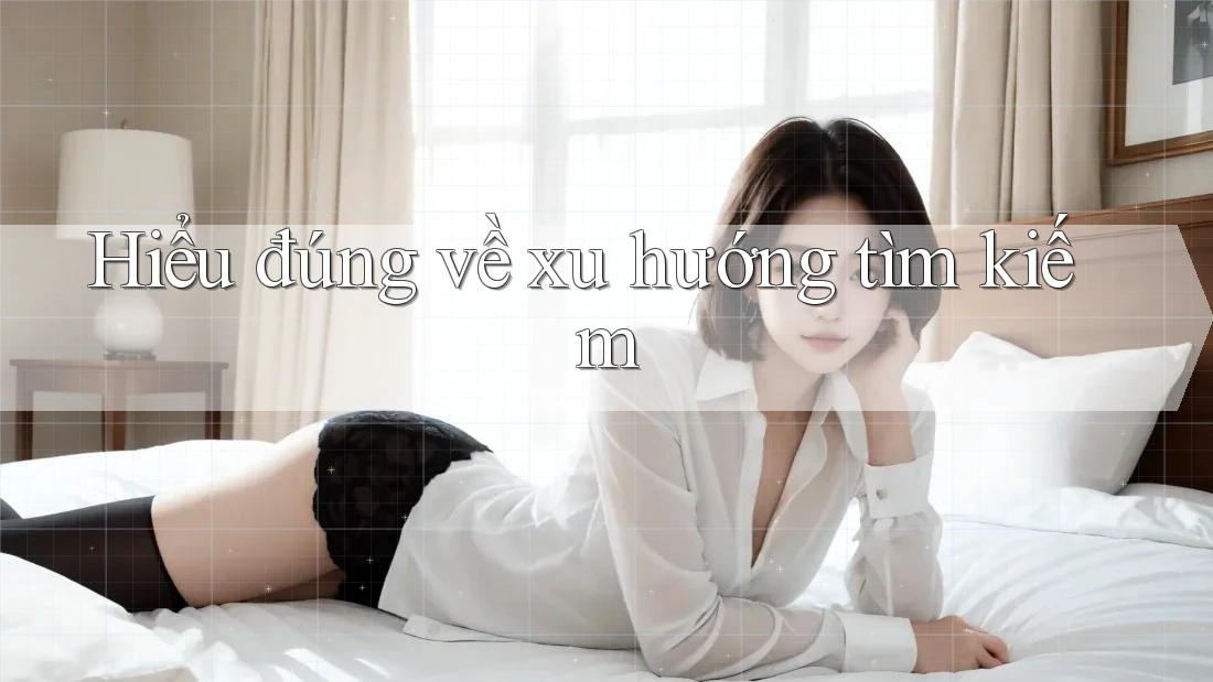 Hiểu đúng về xu hướng tìm kiếm