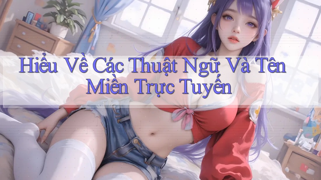 Hiểu Về Các Thuật Ngữ Và Tên Miền Trực Tuyến