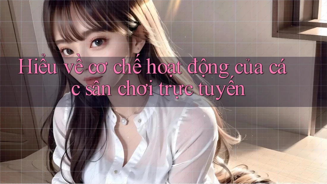 Hiểu về cơ chế hoạt động của các sân chơi trực tuyến Hiểu về cơ chế hoạt động của các sân chơi trực tuyến