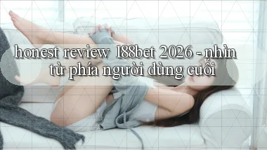 honest review 188bet 2026   nhìn từ phía người dùng cuối