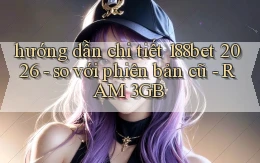 hướng dẫn chi tiết 188bet 2026   so với phiên bản cũ   RAM 3GB