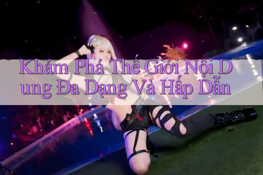 Khám Phá Thế Giới Nội Dung Đa Dạng Và Hấp Dẫn