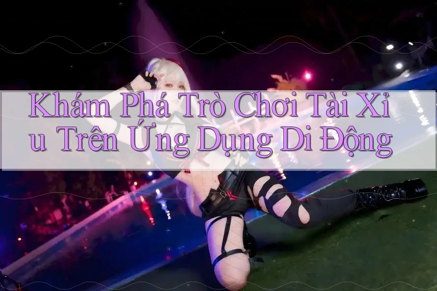 Khám Phá Trò Chơi Tài Xỉu Trên Ứng Dụng Di Động