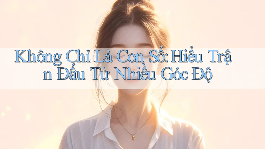Không Chỉ Là Con Số: Hiểu Trận Đấu Từ Nhiều Góc Độ