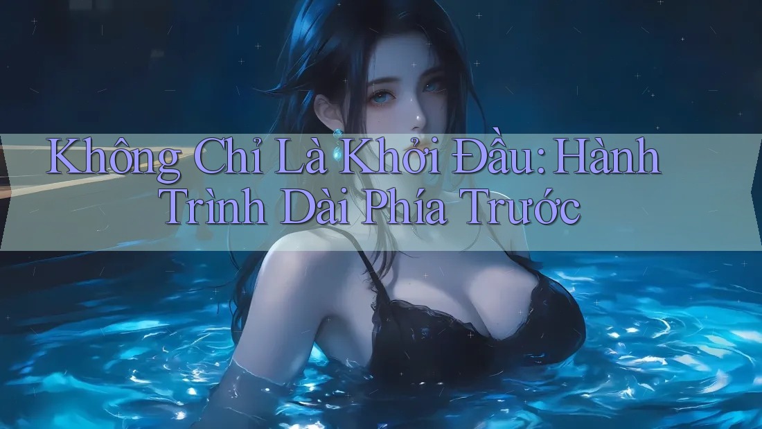 Không Chỉ Là Khởi Đầu: Hành Trình Dài Phía Trước