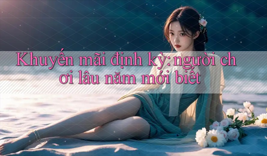 Khuyến mãi định kỳ: người chơi lâu năm mới biết
