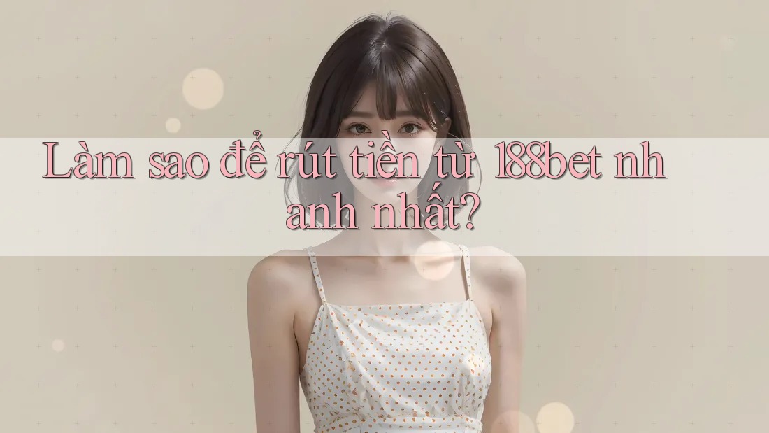 Làm sao để rút tiền từ 188bet nhanh nhất?