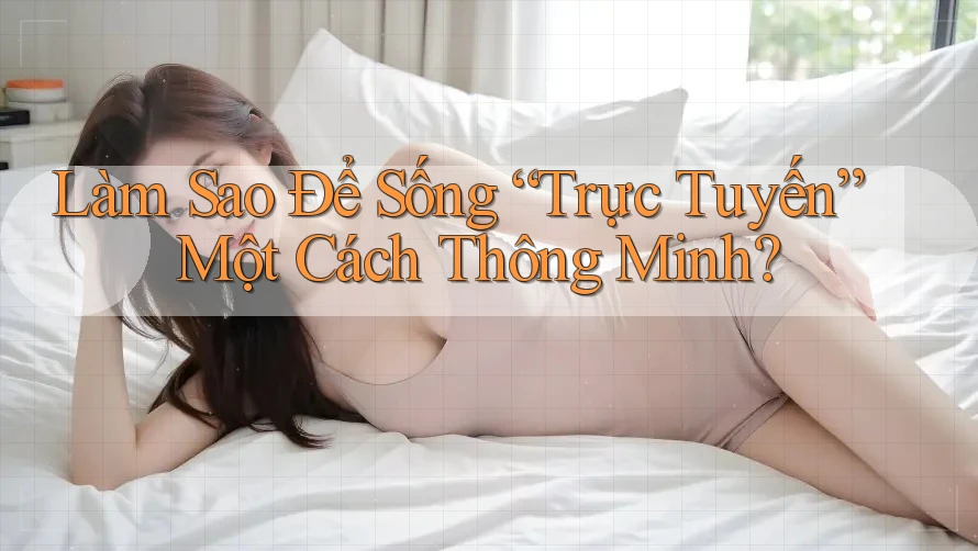 Làm Sao Để Sống “Trực Tuyến” Một Cách Thông Minh? Làm Sao Để Sống “Trực Tuyến” Một Cách Thông Minh?