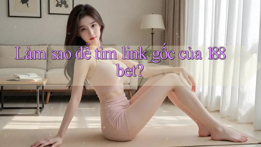 Làm sao để tìm link gốc của 188bet?