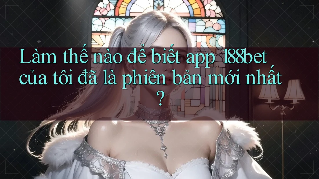 Làm thế nào để biết app 188bet của tôi đã là phiên bản mới nhất? Làm thế nào để biết app 188bet của tôi đã là phiên bản mới nhất?