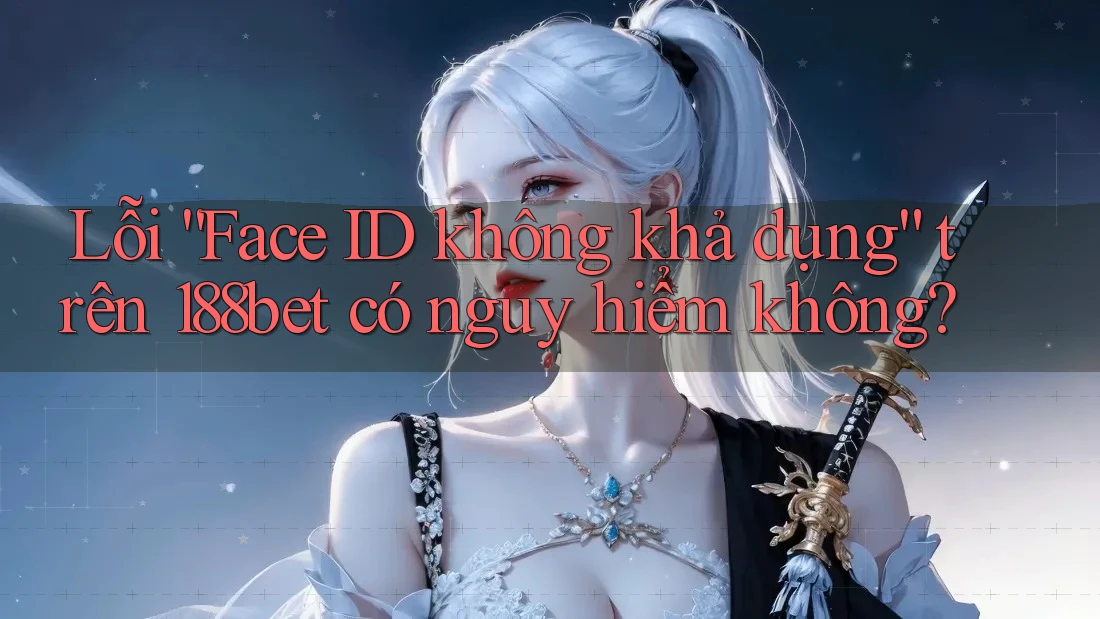 Lỗi “Face ID không khả dụng” trên 188bet có nguy hiểm không?