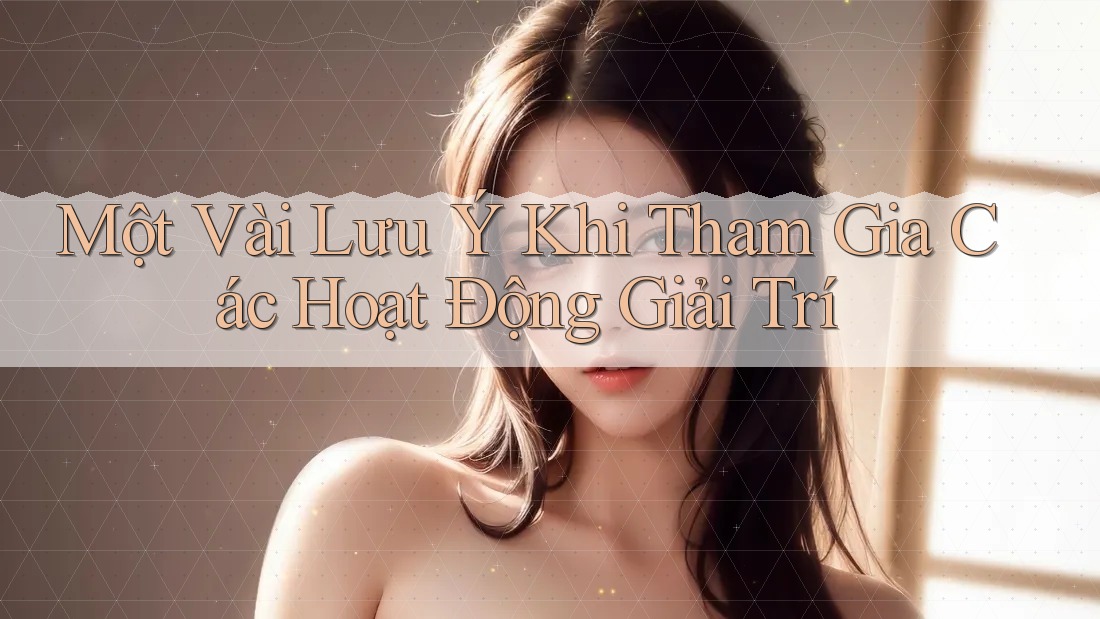 Một Vài Lưu Ý Khi Tham Gia Các Hoạt Động Giải Trí Một Vài Lưu Ý Khi Tham Gia Các Hoạt Động Giải Trí