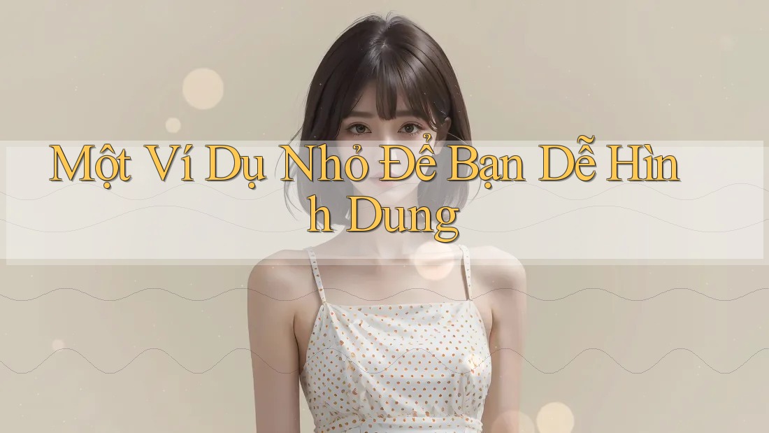 Một Ví Dụ Nhỏ Để Bạn Dễ Hình Dung