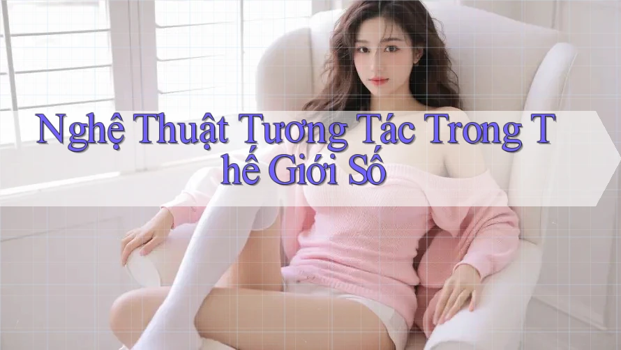 Nghệ Thuật Tương Tác Trong Thế Giới Số