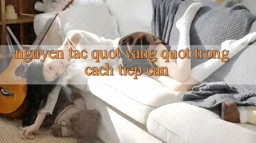 Nguyên Tắc " Vàng" Trong Cách Tiếp Cận