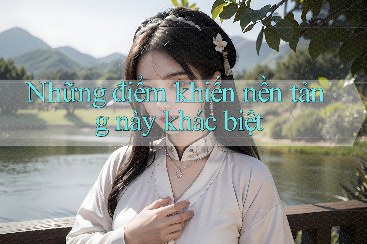Những điểm khiến nền tảng này khác biệt