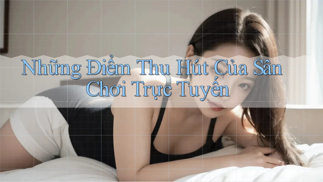 Những Điểm Thu Hút Của Sân Chơi Trực Tuyến Những Điểm Thu Hút Của Sân Chơi Trực Tuyến