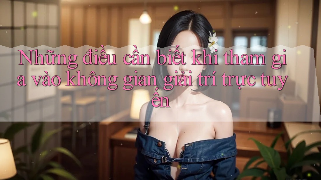 Những điều cần biết khi tham gia vào không gian giải trí trực tuyến