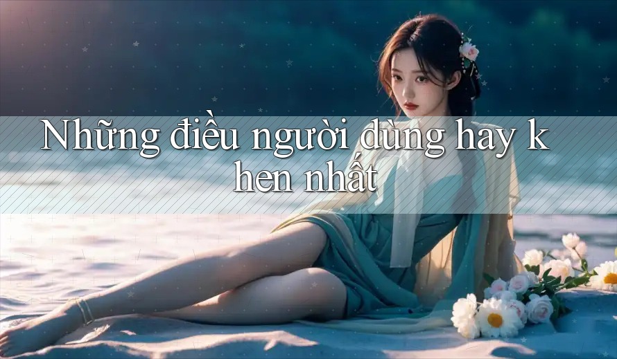 Những điều người dùng hay khen nhất