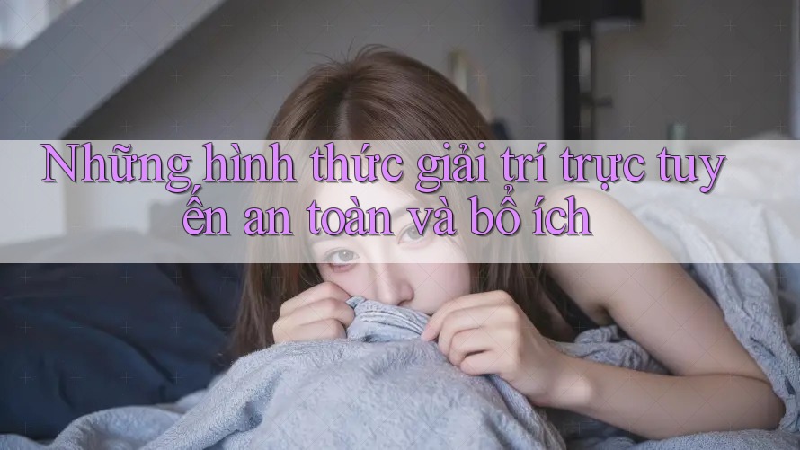 Những hình thức giải trí trực tuyến an toàn và bổ ích