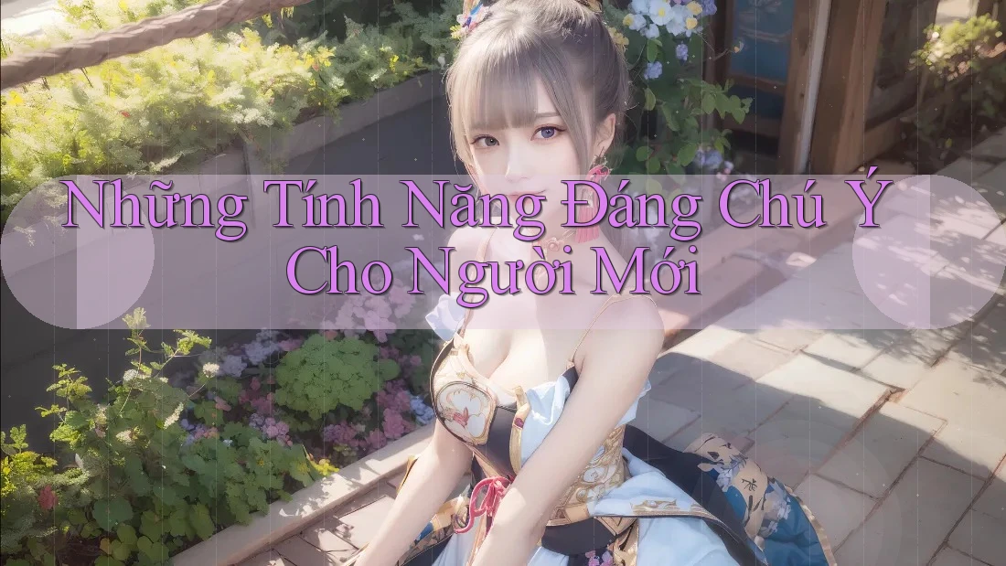 Những Tính Năng Đáng Chú Ý Cho Người Mới
