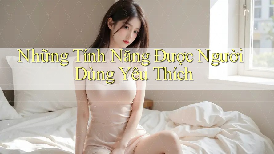 Những Tính Năng Được Người Dùng Yêu Thích
