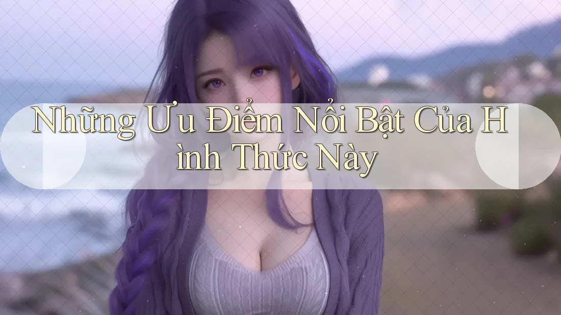 Những Ưu Điểm Nổi Bật Của Hình Thức Này Những Ưu Điểm Nổi Bật Của Hình Thức Này