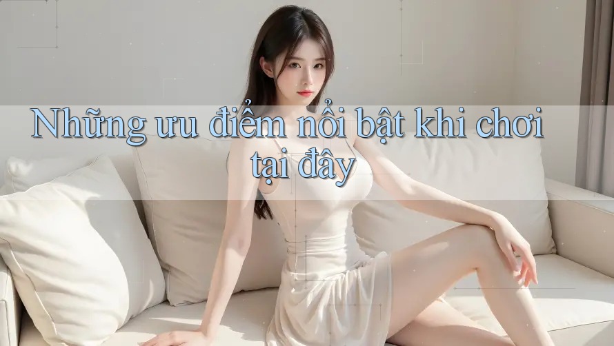 Những ưu điểm nổi bật khi chơi tại đây Những ưu điểm nổi bật khi chơi tại đây